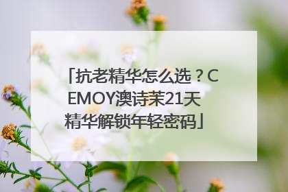抗老精华怎么选？CEMOY澳诗茉21天精华解锁年轻密码