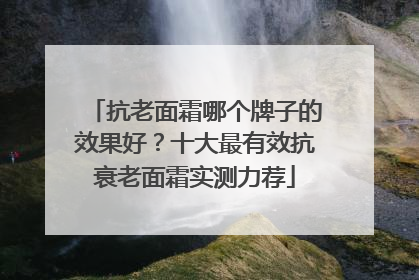 抗老面霜哪个牌子的效果好？十大最有效抗衰老面霜实测力荐