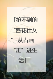 抢不到的“簪花仕女” 从古画“走”进生活