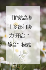 护航高考丨多部门协力 开启“静音”模式