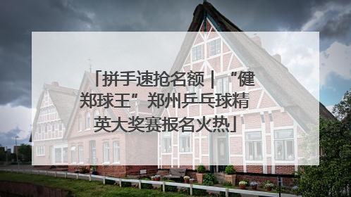 拼手速抢名额｜“健郑球王”郑州乒乓球精英大奖赛报名火热