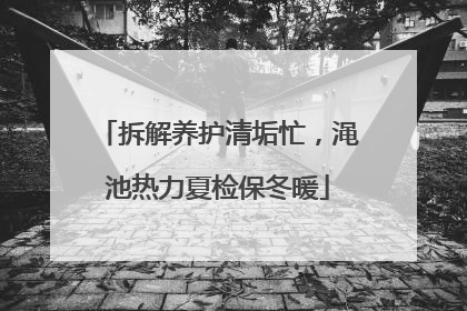 拆解养护清垢忙，渑池热力夏检保冬暖