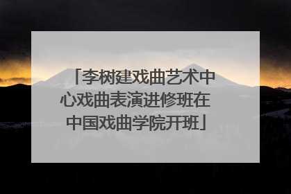 李树建戏曲艺术中心戏曲表演进修班在中国戏曲学院开班
