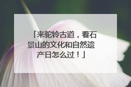 来驼铃古道，看石景山的文化和自然遗产日怎么过！