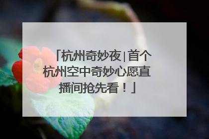 杭州奇妙夜∣首个杭州空中奇妙心愿直播间抢先看！