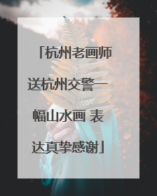 杭州老画师送杭州交警一幅山水画 表达真挚感谢