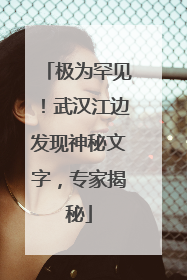极为罕见！武汉江边发现神秘文字，专家揭秘
