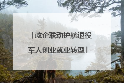 政企联动护航退役军人创业就业转型