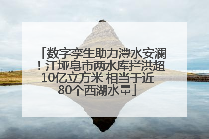 数字孪生助力澧水安澜！江垭皂市两水库拦洪超10亿立方米 相当于近80个西湖水量