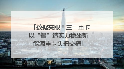 数据亮眼！三一重卡以“智”造实力稳坐新能源重卡头把交椅