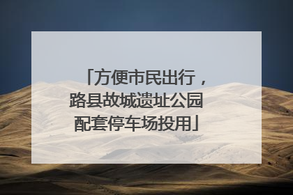 方便市民出行，路县故城遗址公园配套停车场投用
