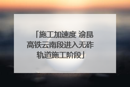 施工加速度 渝昆高铁云南段进入无砟轨道施工阶段