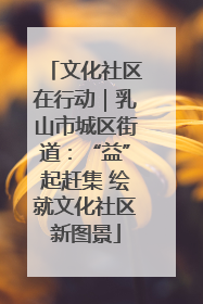文化社区在行动｜乳山市城区街道：“益”起赶集 绘就文化社区新图景