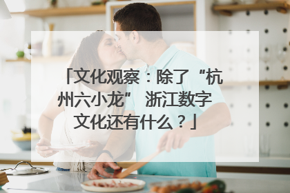 文化观察：除了“杭州六小龙” 浙江数字文化还有什么？