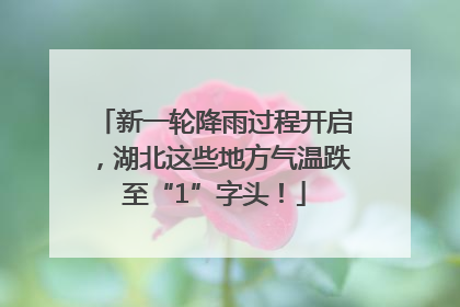 新一轮降雨过程开启，湖北这些地方气温跌至“1”字头！