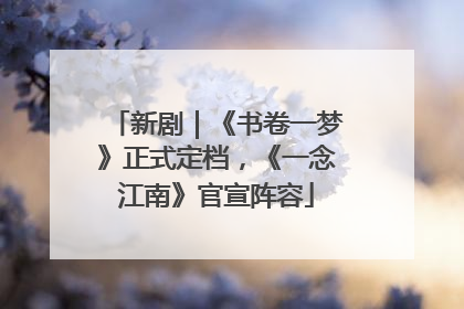 新剧｜《书卷一梦》正式定档，《一念江南》官宣阵容