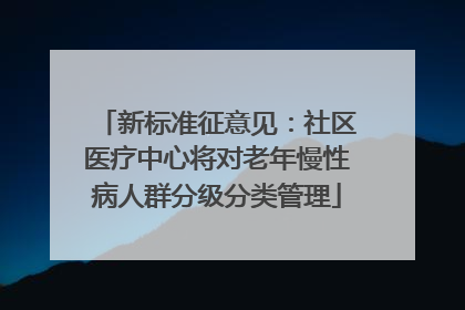 新标准征意见：社区医疗中心将对老年慢性病人群分级分类管理
