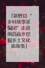 新野县“乡村故事采编团”走进前高庙乡挖掘乡土文化新故事