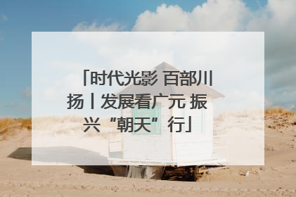 时代光影 百部川扬丨发展看广元 振兴“朝天”行