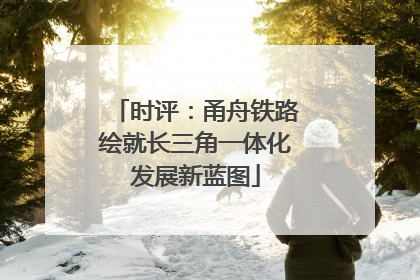 时评：甬舟铁路绘就长三角一体化发展新蓝图