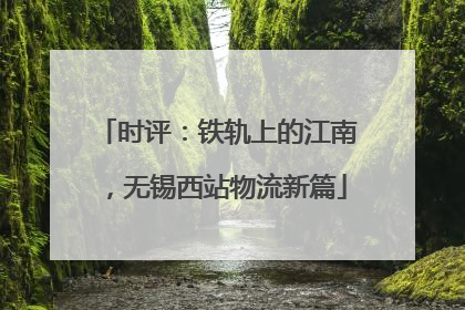 时评：铁轨上的江南，无锡西站物流新篇