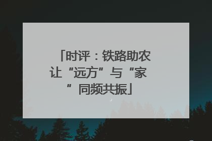 时评：铁路助农让“远方”与“家”同频共振