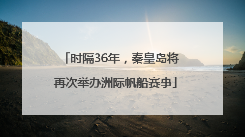 时隔36年，秦皇岛将再次举办洲际帆船赛事