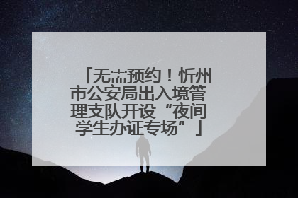 无需预约！忻州市公安局出入境管理支队开设“夜间学生办证专场”