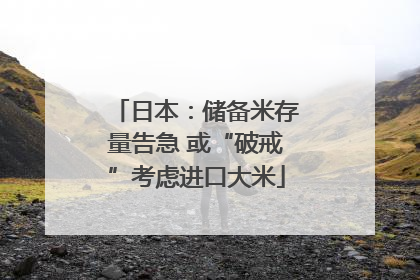 日本：储备米存量告急 或“破戒”考虑进口大米
