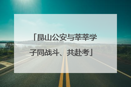 昆山公安与莘莘学子同战斗、共赴考