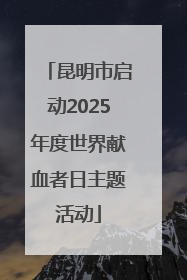昆明市启动2025年度世界献血者日主题活动