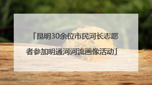 昆明30余位市民河长志愿者参加明通河河流画像活动