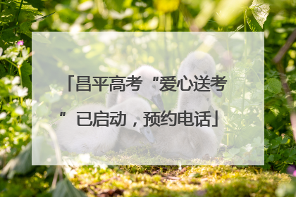昌平高考“爱心送考”已启动，预约电话