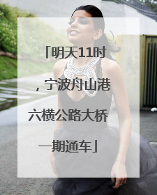 明天11时，宁波舟山港六横公路大桥一期通车