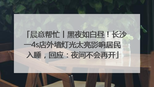 晨意帮忙丨黑夜如白昼！长沙一4s店外墙灯光太亮影响居民入睡，回应：夜间不会再开
