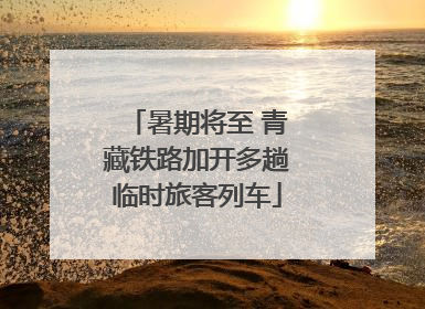 暑期将至 青藏铁路加开多趟临时旅客列车