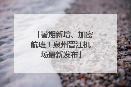 暑期新增、加密航班！泉州晋江机场最新发布