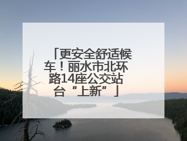 更安全舒适候车！丽水市北环路14座公交站台“上新”