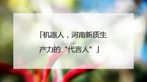 机器人，河南新质生产力的“代言人”