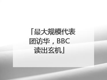 最大规模代表团访华，BBC读出玄机