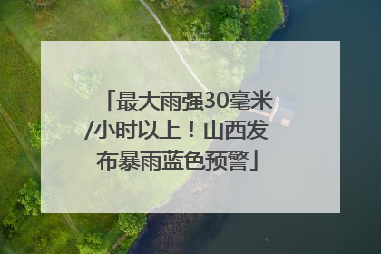 最大雨强30毫米/小时以上！山西发布暴雨蓝色预警