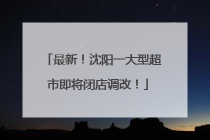 最新！沈阳一大型超市即将闭店调改！
