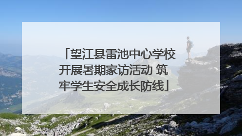 望江县雷池中心学校开展暑期家访活动 筑牢学生安全成长防线