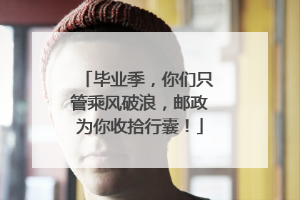 毕业季，你们只管乘风破浪，邮政为你收拾行囊！