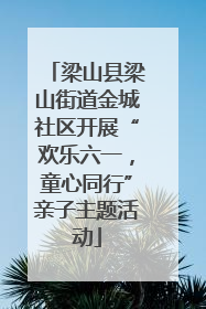 梁山县梁山街道金城社区开展“欢乐六一，童心同行”亲子主题活动