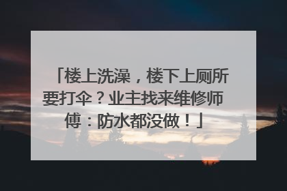 楼上洗澡，楼下上厕所要打伞？业主找来维修师傅：防水都没做！