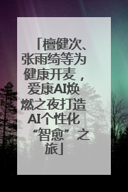 檀健次、张雨绮等为健康开麦，爱康AI焕燃之夜打造AI个性化“智愈”之旅