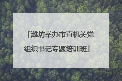 潍坊举办市直机关党组织书记专题培训班