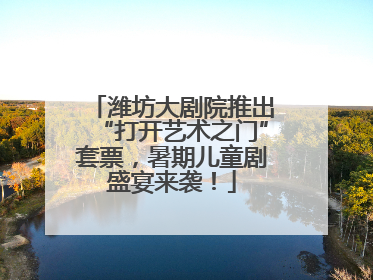 潍坊大剧院推出“打开艺术之门”套票，暑期儿童剧盛宴来袭！