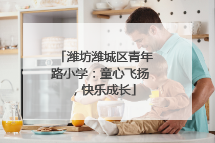 潍坊潍城区青年路小学：童心飞扬，快乐成长